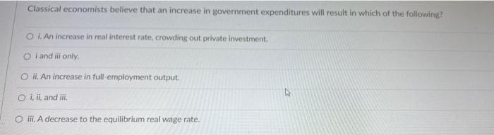 Classical Economists Believe That An Increase In Government Expenditures Will Result In Which Of The Following O I An 1