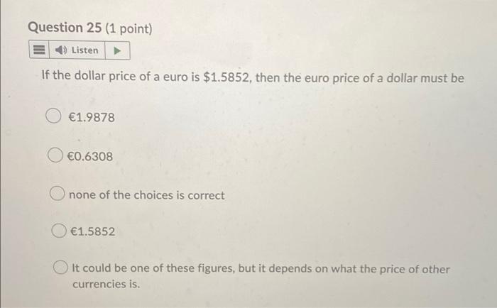 Question 25 1 Point 4 Listen If The Dollar Price Of A Euro Is 1 5852 Then The Euro Price Of A Dollar Must Be 1 987 1