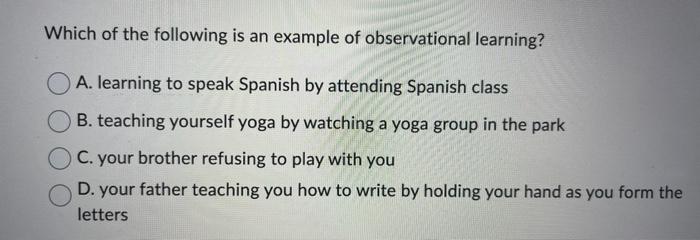 Which Of The Following Is An Example Of Observational Learning A Learning To Speak Spanish By Attending Spanish Class 1