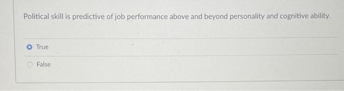 Political Skill Is Predictive Of Job Performance Above And Beyond Personality And Cognitive Ability True False 1