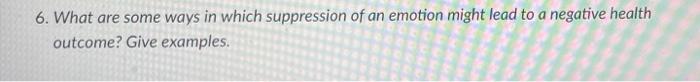 6 What Are Some Ways In Which Suppression Of An Emotion Might Lead To A Negative Health Outcome Give Examples 1