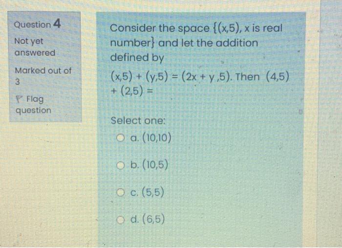 Question 4 Not Yet Answered Consider The Space X 5 X Is Real Number And Let The Addition Defined By X5 Y 5 1
