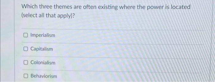 Which Three Themes Are Often Existing Where The Power Is Located Select All That Apply O Imperialism O Capitalism O C 1