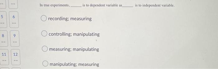 5 6 00 8 9 11 12 Www 1 In True Experiments Is To Dependent Variable As O Recording Measuring O Controlling Manipula 1