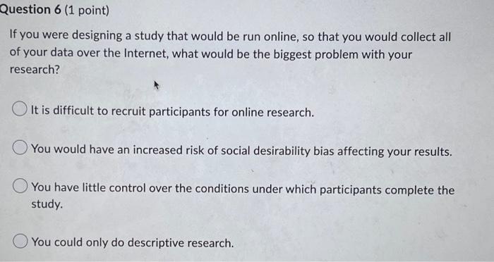 Question 6 1 Point If You Were Designing A Study That Would Be Run Online So That You Would Collect All Of Your Data 1