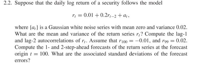 2 2 Suppose That The Daily Log Return Of A Security Follows The Model R 0 01 0 2r 2 A Where A Is A Gaussian 2
