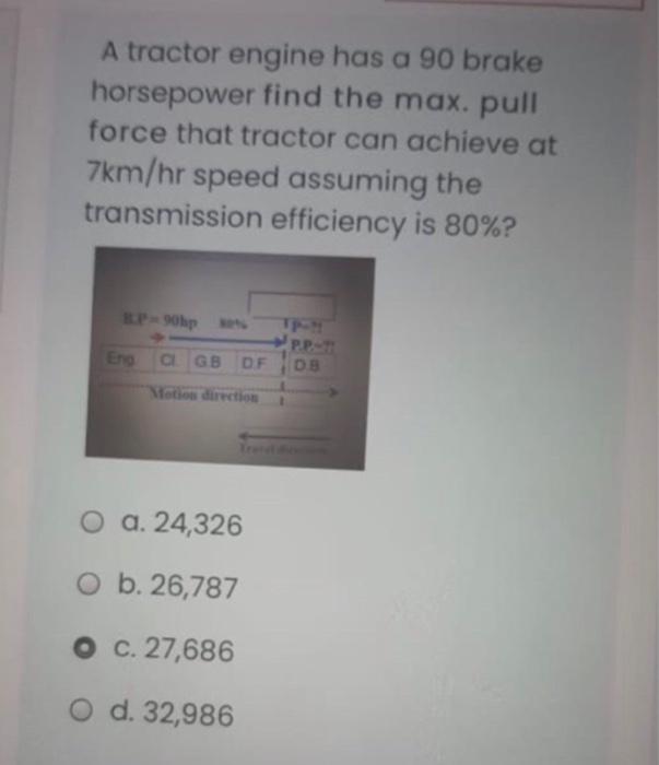 A Tractor Engine Has A 90 Brake Horsepower Find The Max Pull Force That Tractor Can Achieve At 7km Hr Speed Assuming Th 1