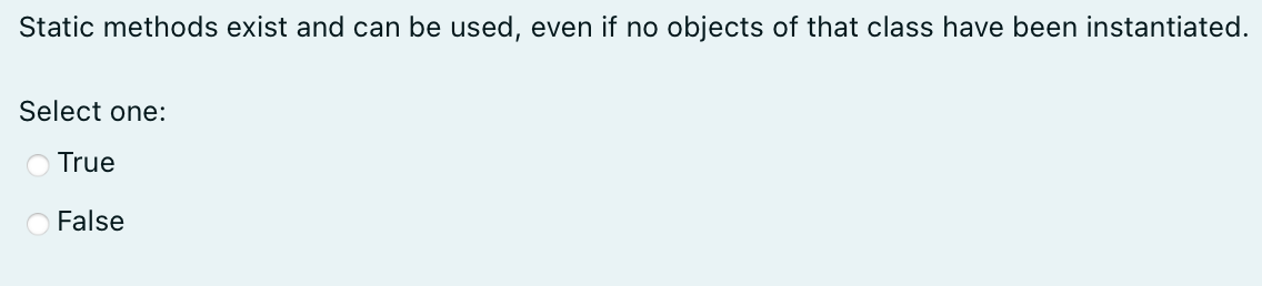 Static Methods Exist And Can Be Used Even If No Objects Of That Class Have Been Instantiated Select One O True False 1