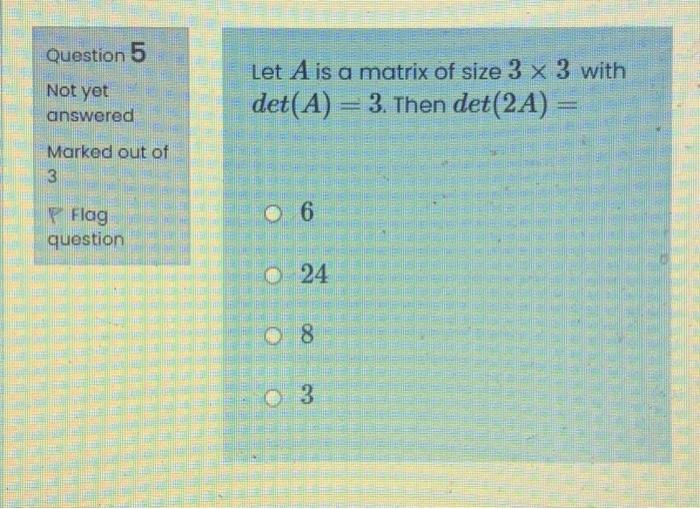 Question 5 Not Yet Let A Is A Matrix Of Size 3 X 3 With Det A 3 Then Det 2a Answered Marked Out Of 3 06 Flag Questi 1