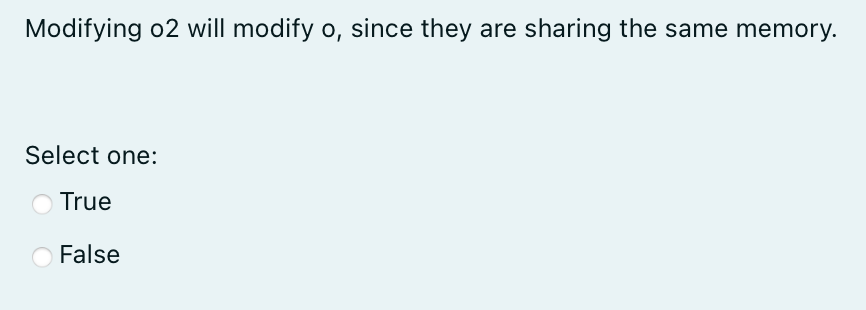 Modifying O2 Will Modify O Since They Are Sharing The Same Memory Select One True False 1