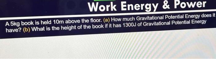 Work Energy Power A 5kg Book Is Held 10m Above The Floor A How Much Gravitational Potential Energy Does It Have B 1