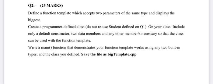 Q2 25 Marks Define A Function Template Which Accepts Two Parameters Of The Same Type And Displays The Biggest Create 1