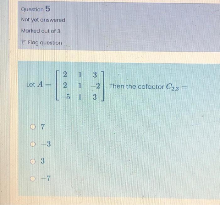 Question 5 Not Yet Answered Marked Out Of 3 Flag Question 1 Let A 2 3 2 1 2 2 Then The Cofactor C2 3 5 1 3 7 0 3 1
