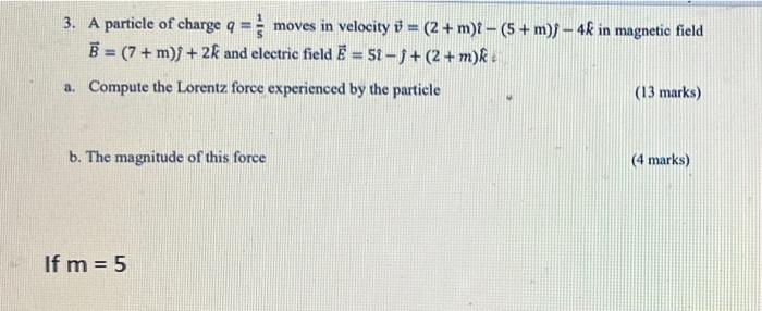 3 A Particle Of Charge Q Moves In Velocity 3 2 M I 5 M 4k In Magnetic Field B 7 M 2k And Electr 1