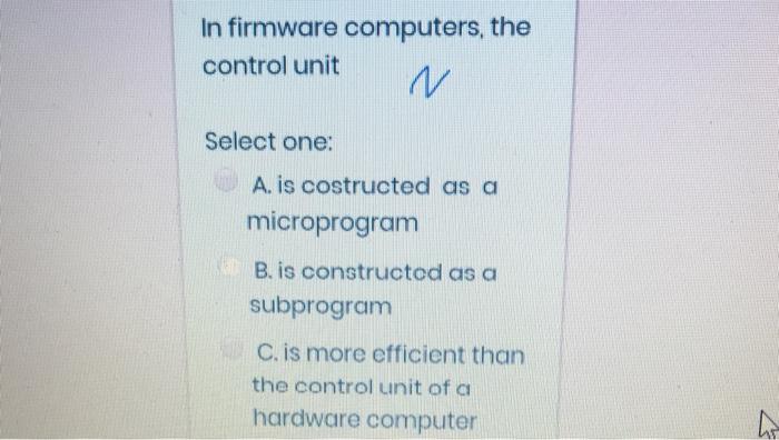 In Firmware Computers The Control Unit N Select One A Is Costructed As A Microprogram B Is Constructed As A Subprogr 1