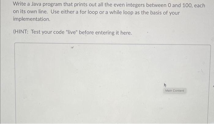 Write A Java Program That Prints Out All The Even Integers Between 0 And 100 Each On Its Own Line Use Either A For Loo 1