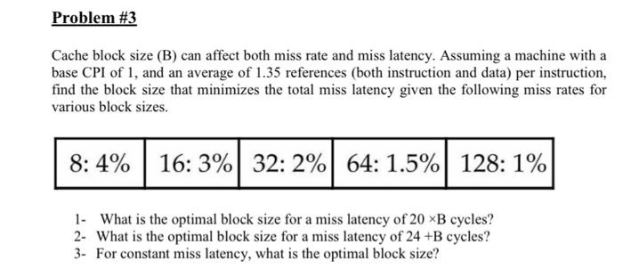 Problem 3 Cache Block Size B Can Affect Both Miss Rate And Miss Latency Assuming A Machine With A Base Cpi Of 1 And 2