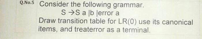 Q No 5 Consider The Following Grammar Ss A Lb Lerror A Draw Transition Table For Lr 0 Use Its Canonical Items And Tre 1