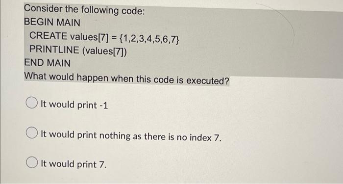 Consider The Following Code Begin Main Create Values 7 1 2 3 4 5 6 7 Printline Values 7 End Main What Would Hap 1