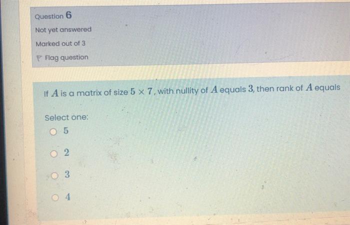 Question 6 Not Yet Answered Marked Out Of 3 Flag Question If A Is A Matrix Of Size 5 X 7 With Nullity Of A Equals 3 Th 1