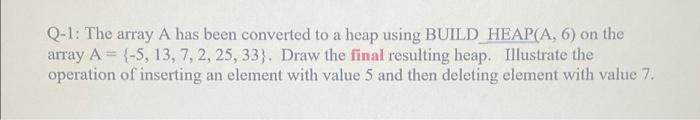 Q 1 The Array A Has Been Converted To A Heap Using Build Heap A 6 On The Array A 5 13 7 2 25 33 Draw The F 1