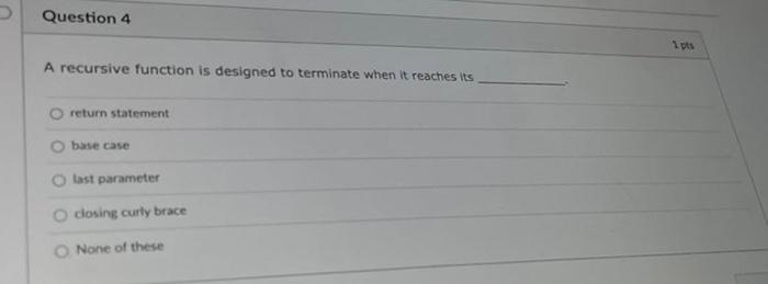 Question 4 A Recursive Function Is Designed To Terminate When It Reaches Its Return Statement Base Case O Last Parameter 1