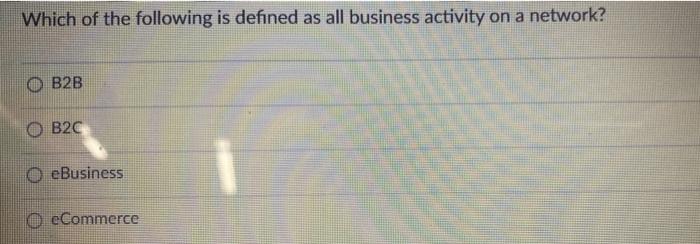 Which Of The Following Is Defined As All Business Activity On A Network B2b Ob2c O Ebusiness Ecommerce 1