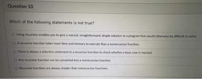 Question 10 Which Of The Following Statements Is Not True O Using Recursion Enables You To Give A Natural Straightforw 1