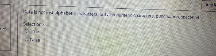 T Of Data Is Not Just Alphabetic Characters But Also Numeric Characters Punctuation Spaces Etc Select One O True O 1