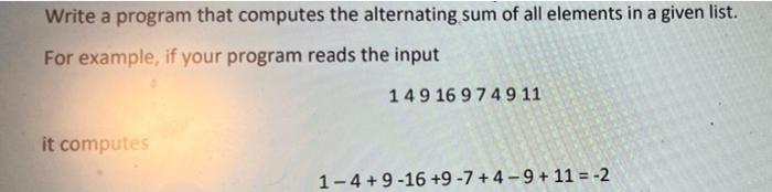 Write A Program That Computes The Alternating Sum Of All Elements In A Given List For Example If Your Program Reads Th 1