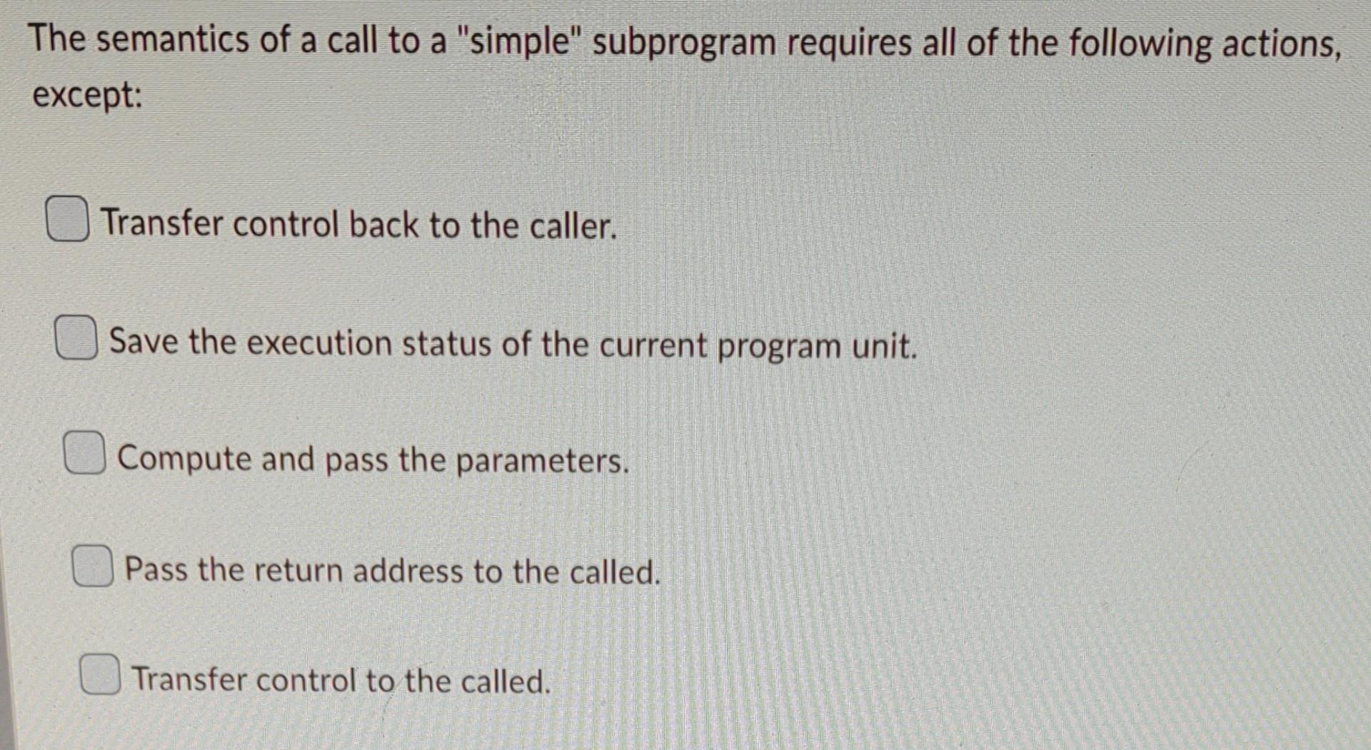 The Semantics Of A Call To A Simple Subprogram Requires All Of The Following Actions Except Transfer Control Back To 1