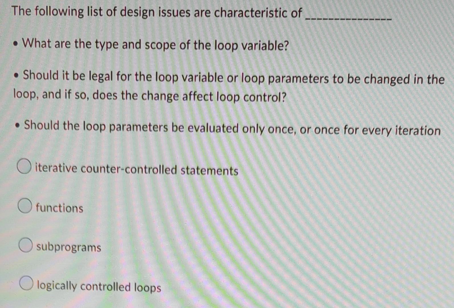 The Following List Of Design Issues Are Characteristic Of What Are The Type And Scope Of The Loop Variable Should It 1
