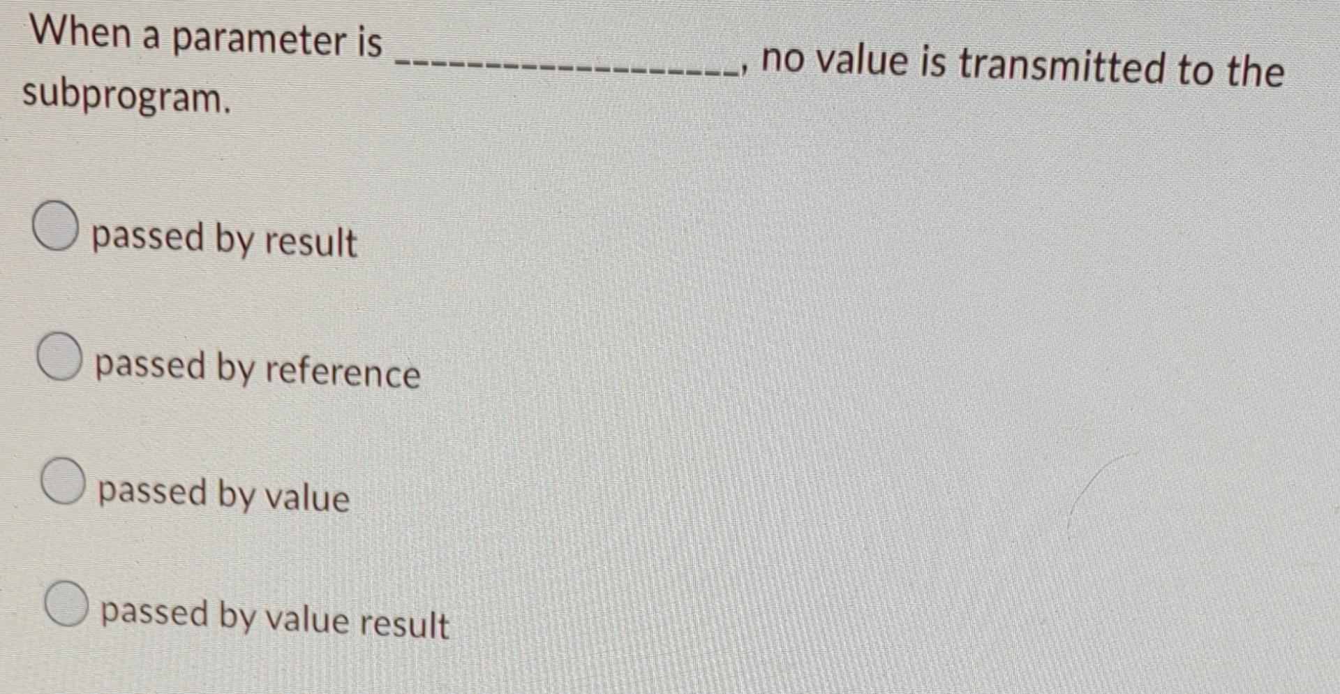 When A Parameter Is Subprogram O Passed By Result O Passed By Reference O Passed By Value O Passed By Value Result No V 1