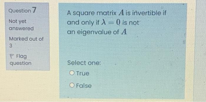 Question 7 Not Yet A Square Matrix A Is Invertible If And Only If X 0 Is Not An Eigenvalue Of A Answered Marked Out Of 1