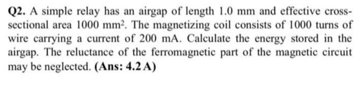 Q2 A Simple Relay Has An Airgap Of Length 1 0 Mm And Effective Cross Sectional Area 1000 Mm The Magnetizing Coil Con 1