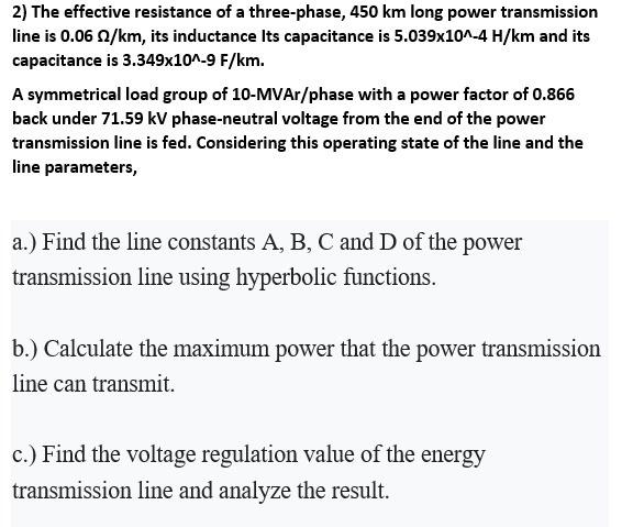 2 The Effective Resistance Of A Three Phase 450 Km Long Power Transmission Line Is 0 06 2 Km Its Inductance Its Capac 1