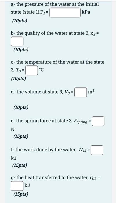 Water At 110 C And Quality 0 3 State 1 Is Contained In A Spring Loaded Piston Cylinder Device With An Initial Volume 2