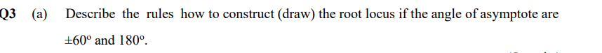 Q3 A Describe The Rules How To Construct Draw The Root Locus If The Angle Of Asymptote Are 60 And 180 1