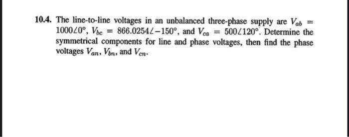 10 4 The Line To Line Voltages In An Unbalanced Three Phase Supply Are Vab 1000 0 Vbc 866 02542 150 And Vca 500 1