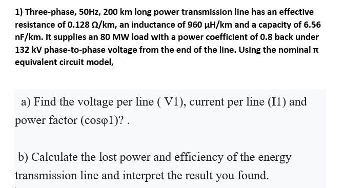 1 Three Phase 50hz 200 Km Long Power Transmission Line Has An Effective Resistance Of 0 128 2 Km An Inductance Of 96 1