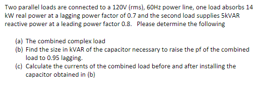 Two Parallel Loads Are Connected To A 120v Rms 60hz Power Line One Load Absorbs 14 Kw Real Power At A Lagging Power 1