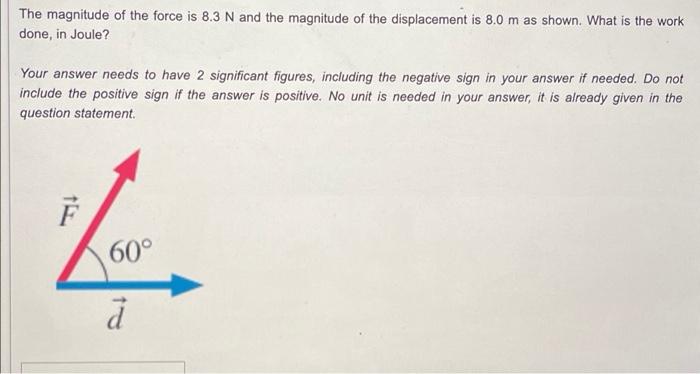 The Magnitude Of The Force Is 8 3 N And The Magnitude Of The Displacement Is 8 0 M As Shown What Is The Work Done In J 1
