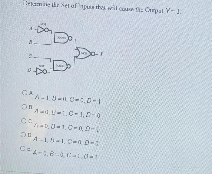 Determine The Set Of Inputs That Will Cause The Output Y 1 Not Ado B C D Oa Not Nand Nand Nor Y A 1 B 0 C 0 D 1