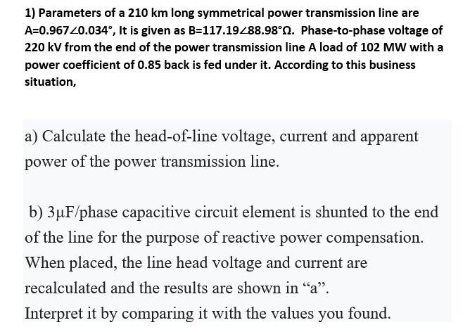 1 Parameters Of A 210 Km Long Symmetrical Power Transmission Line Are A 0 96720 034 It Is Given As B 117 19 88 98 N 1