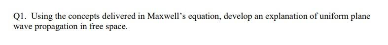 Q1 Using The Concepts Delivered In Maxwell S Equation Develop An Explanation Of Uniform Plane Wave Propagation In Free 1