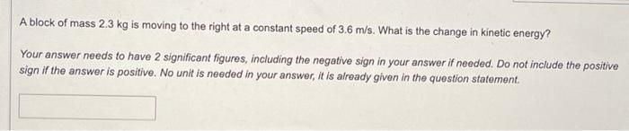 A Block Of Mass 2 3 Kg Is Moving To The Right At A Constant Speed Of 3 6 M S What Is The Change In Kinetic Energy Your 1
