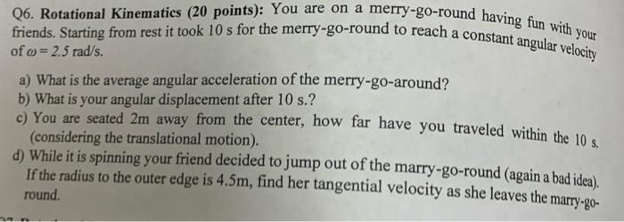Q6 Rotational Kinematics 20 Points You Are On A Merry Go Round Having Fun With Your Friends Starting From Rest It T 1