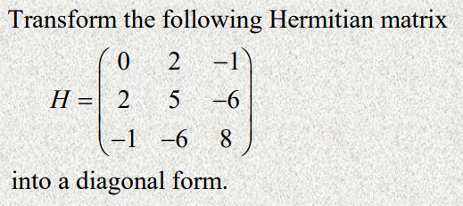 Transform The Following Hermitian Matrix 0 1 6 1 6 8 Into A Diagonal Form H 2 25 1
