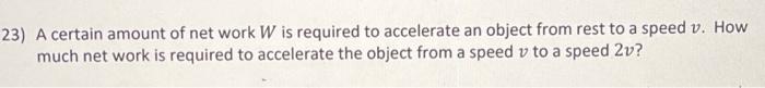 23 A Certain Amount Of Net Work W Is Required To Accelerate An Object From Rest To A Speed V How Much Net Work Is Requ 1
