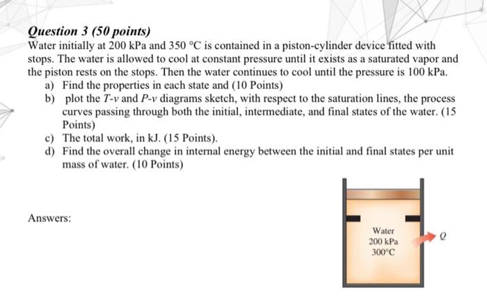 Question 3 50 Points Water Initially At 200 Kpa And 350 C Is Contained In A Piston Cylinder Device Fitted With Stops 1